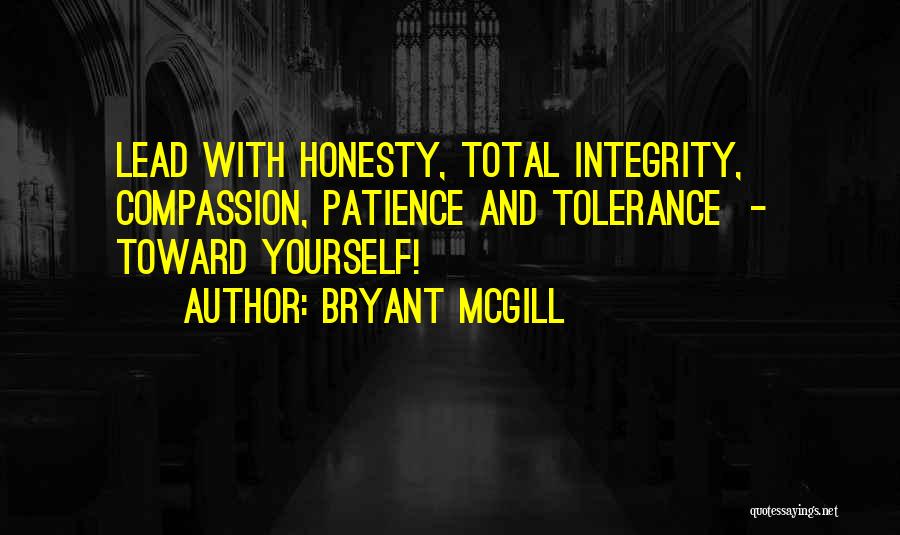 Bryant McGill Quotes: Lead With Honesty, Total Integrity, Compassion, Patience And Tolerance - Toward Yourself!