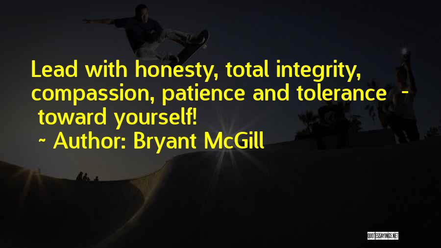 Bryant McGill Quotes: Lead With Honesty, Total Integrity, Compassion, Patience And Tolerance - Toward Yourself!