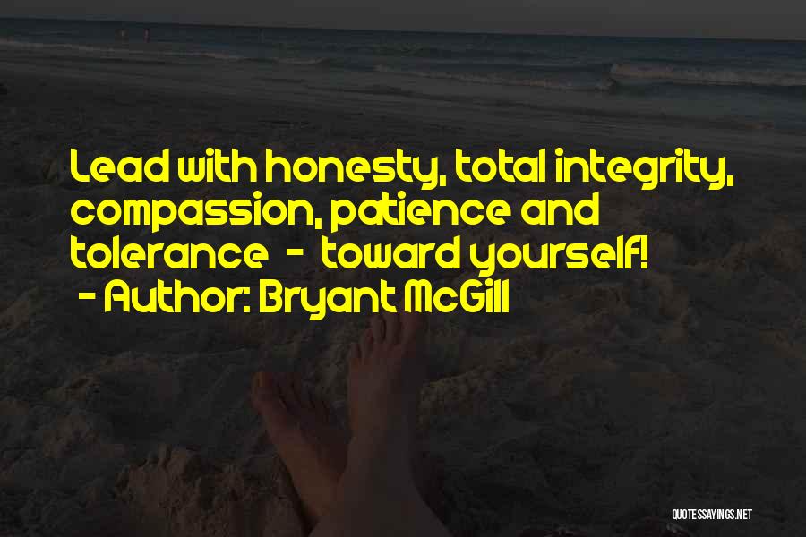 Bryant McGill Quotes: Lead With Honesty, Total Integrity, Compassion, Patience And Tolerance - Toward Yourself!