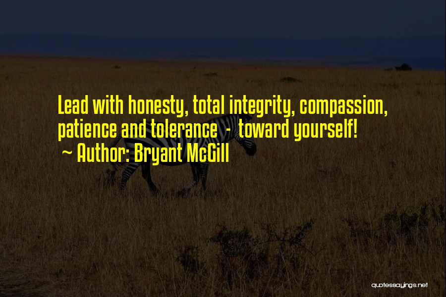 Bryant McGill Quotes: Lead With Honesty, Total Integrity, Compassion, Patience And Tolerance - Toward Yourself!