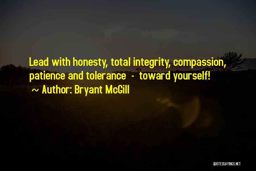 Bryant McGill Quotes: Lead With Honesty, Total Integrity, Compassion, Patience And Tolerance - Toward Yourself!