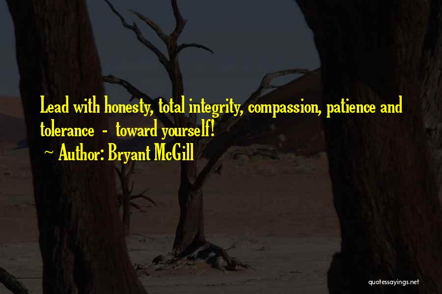 Bryant McGill Quotes: Lead With Honesty, Total Integrity, Compassion, Patience And Tolerance - Toward Yourself!