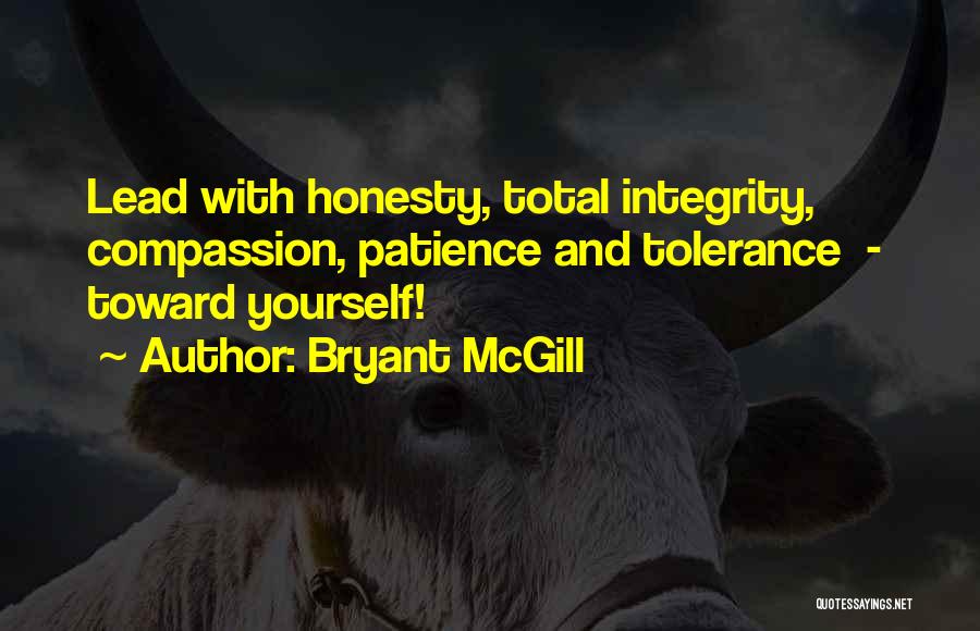 Bryant McGill Quotes: Lead With Honesty, Total Integrity, Compassion, Patience And Tolerance - Toward Yourself!