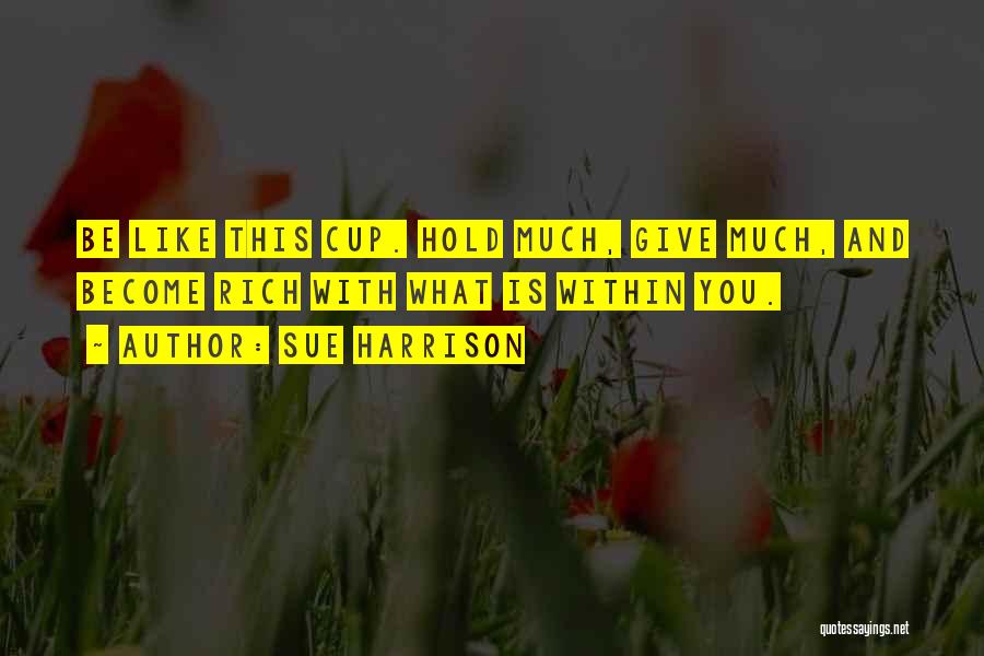 Sue Harrison Quotes: Be Like This Cup. Hold Much, Give Much, And Become Rich With What Is Within You.