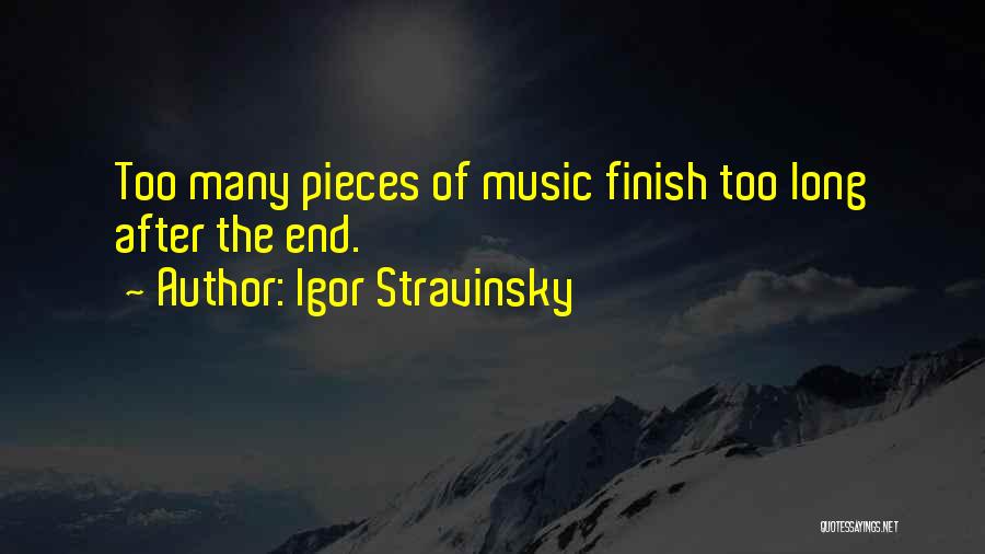 Igor Stravinsky Quotes: Too Many Pieces Of Music Finish Too Long After The End.