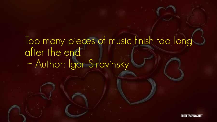 Igor Stravinsky Quotes: Too Many Pieces Of Music Finish Too Long After The End.