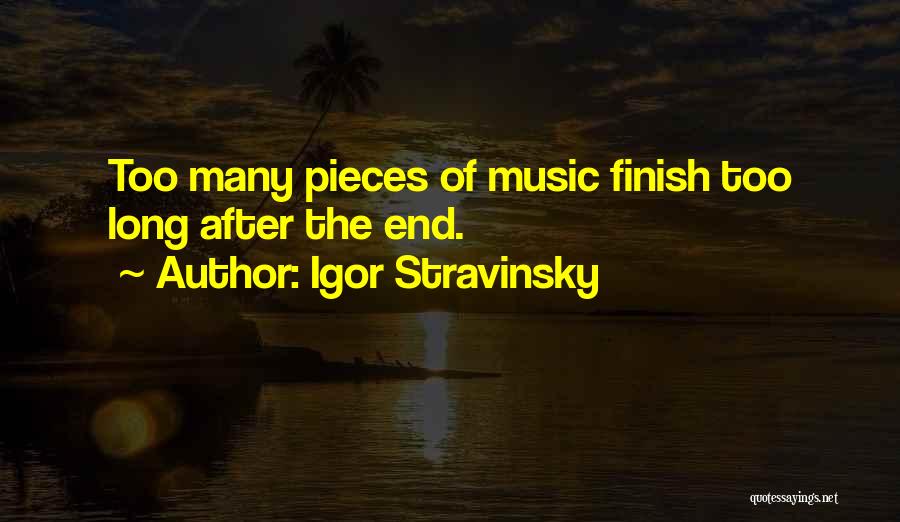 Igor Stravinsky Quotes: Too Many Pieces Of Music Finish Too Long After The End.
