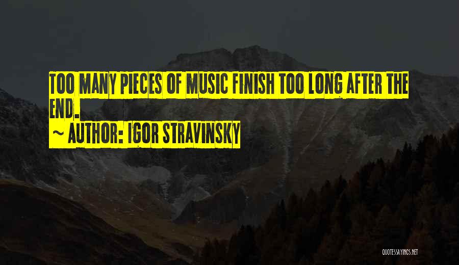 Igor Stravinsky Quotes: Too Many Pieces Of Music Finish Too Long After The End.