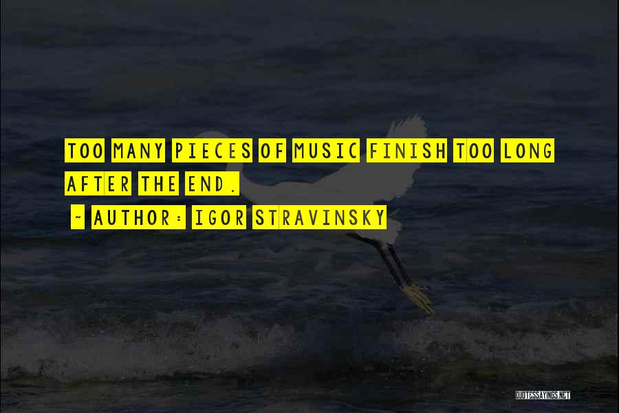 Igor Stravinsky Quotes: Too Many Pieces Of Music Finish Too Long After The End.