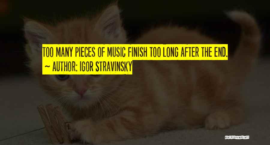 Igor Stravinsky Quotes: Too Many Pieces Of Music Finish Too Long After The End.
