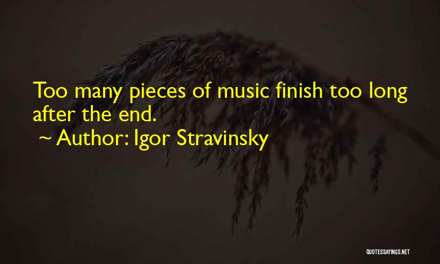 Igor Stravinsky Quotes: Too Many Pieces Of Music Finish Too Long After The End.