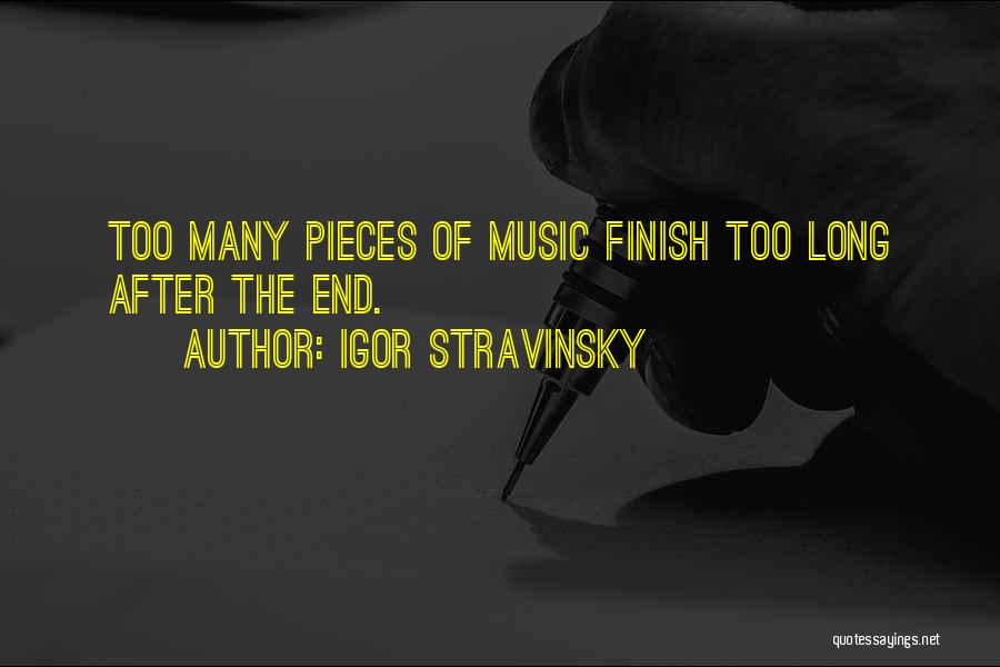 Igor Stravinsky Quotes: Too Many Pieces Of Music Finish Too Long After The End.
