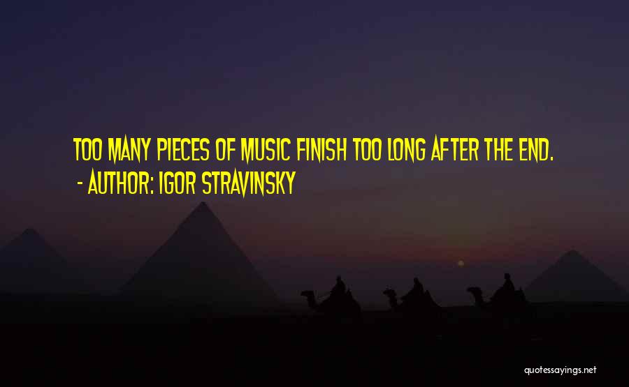 Igor Stravinsky Quotes: Too Many Pieces Of Music Finish Too Long After The End.