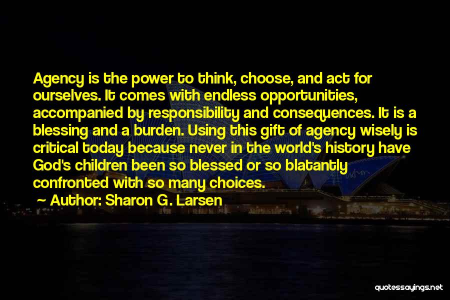 Sharon G. Larsen Quotes: Agency Is The Power To Think, Choose, And Act For Ourselves. It Comes With Endless Opportunities, Accompanied By Responsibility And