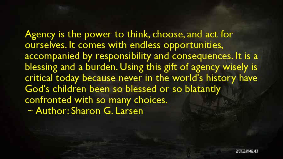 Sharon G. Larsen Quotes: Agency Is The Power To Think, Choose, And Act For Ourselves. It Comes With Endless Opportunities, Accompanied By Responsibility And