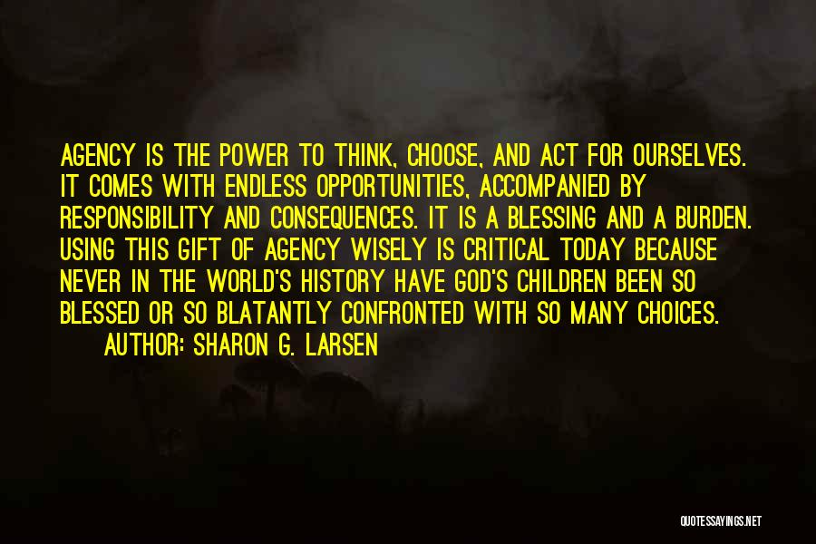 Sharon G. Larsen Quotes: Agency Is The Power To Think, Choose, And Act For Ourselves. It Comes With Endless Opportunities, Accompanied By Responsibility And