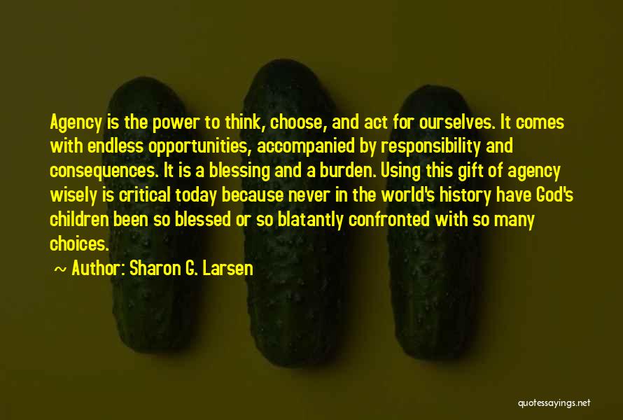 Sharon G. Larsen Quotes: Agency Is The Power To Think, Choose, And Act For Ourselves. It Comes With Endless Opportunities, Accompanied By Responsibility And