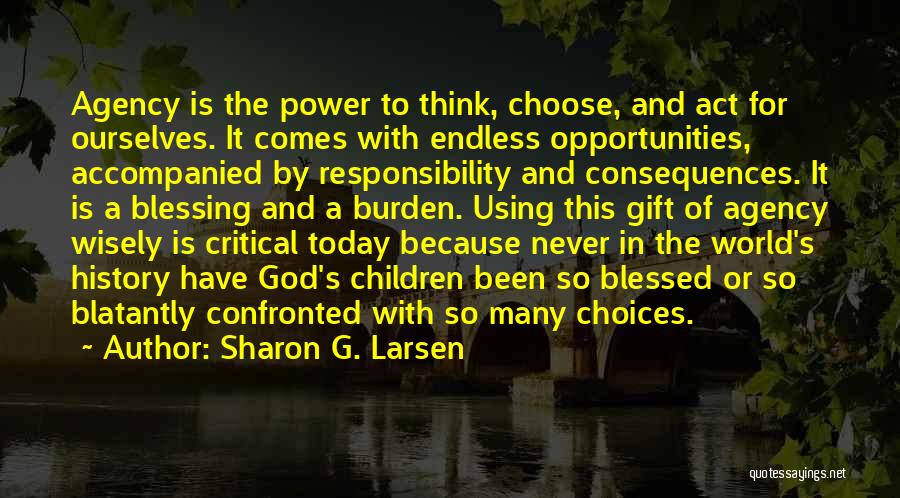 Sharon G. Larsen Quotes: Agency Is The Power To Think, Choose, And Act For Ourselves. It Comes With Endless Opportunities, Accompanied By Responsibility And