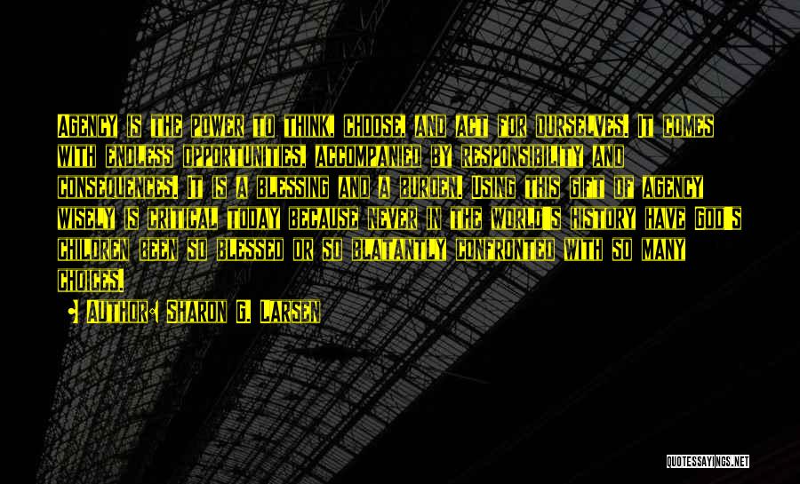 Sharon G. Larsen Quotes: Agency Is The Power To Think, Choose, And Act For Ourselves. It Comes With Endless Opportunities, Accompanied By Responsibility And