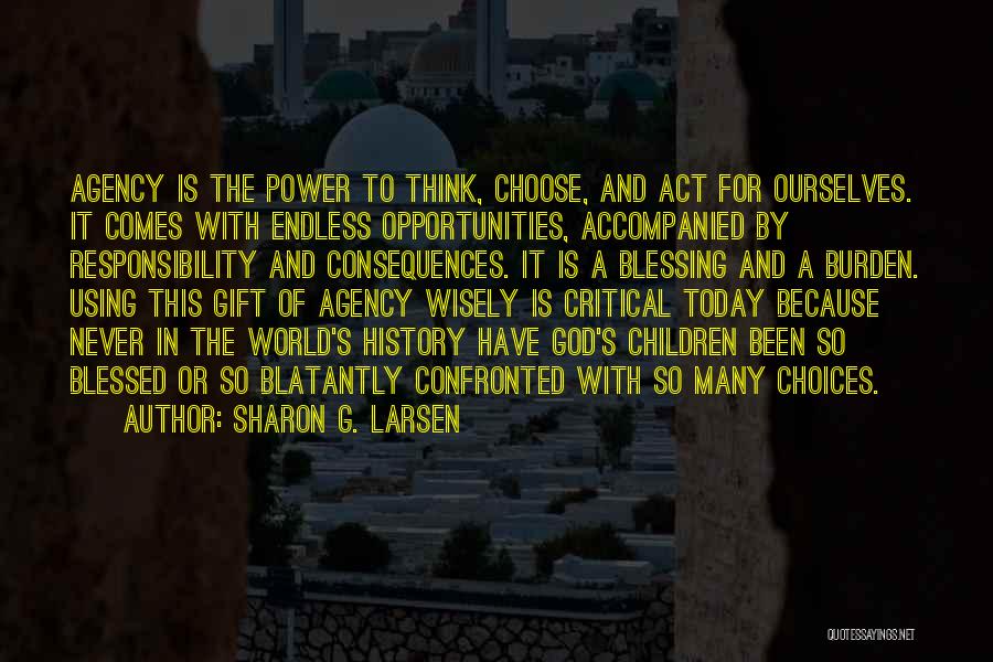 Sharon G. Larsen Quotes: Agency Is The Power To Think, Choose, And Act For Ourselves. It Comes With Endless Opportunities, Accompanied By Responsibility And