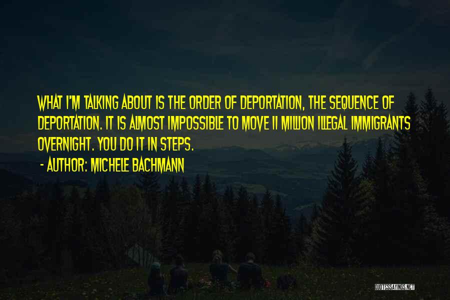 Michele Bachmann Quotes: What I'm Talking About Is The Order Of Deportation, The Sequence Of Deportation. It Is Almost Impossible To Move 11