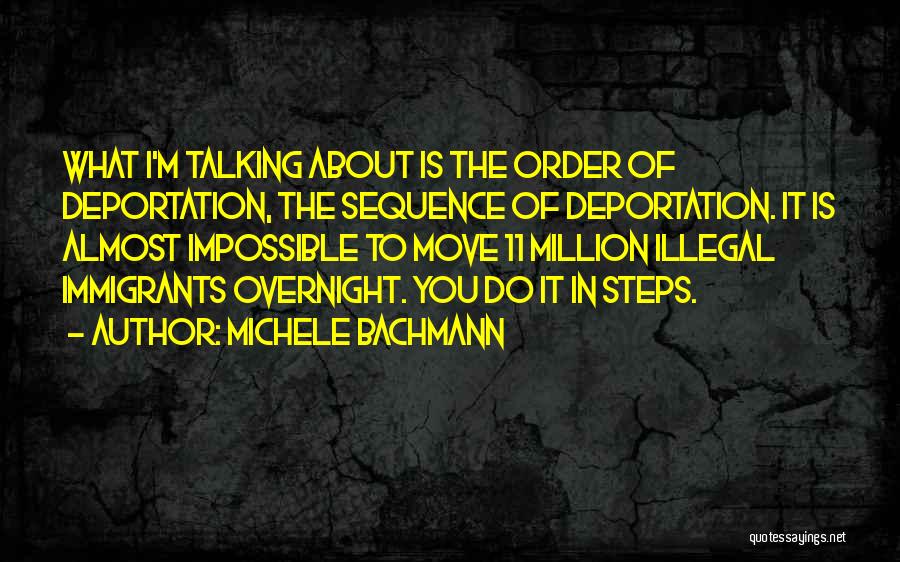 Michele Bachmann Quotes: What I'm Talking About Is The Order Of Deportation, The Sequence Of Deportation. It Is Almost Impossible To Move 11