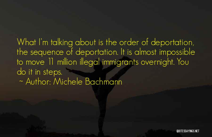 Michele Bachmann Quotes: What I'm Talking About Is The Order Of Deportation, The Sequence Of Deportation. It Is Almost Impossible To Move 11