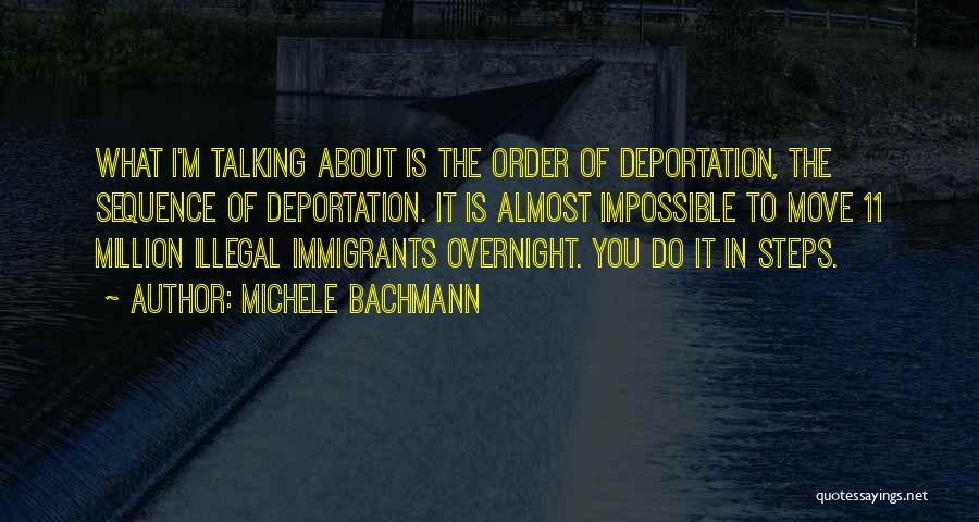 Michele Bachmann Quotes: What I'm Talking About Is The Order Of Deportation, The Sequence Of Deportation. It Is Almost Impossible To Move 11