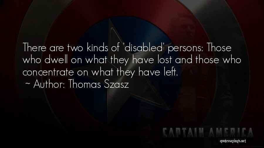 Thomas Szasz Quotes: There Are Two Kinds Of 'disabled' Persons: Those Who Dwell On What They Have Lost And Those Who Concentrate On