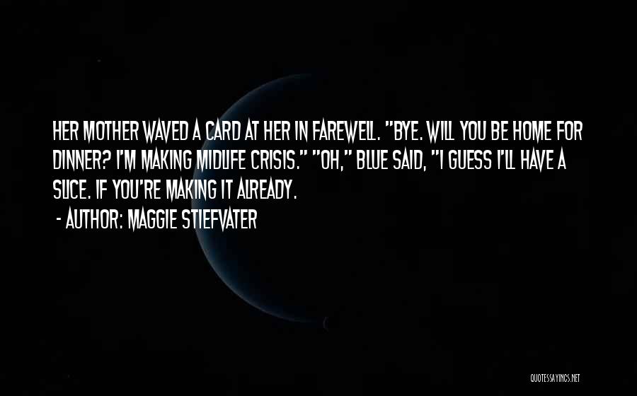 Maggie Stiefvater Quotes: Her Mother Waved A Card At Her In Farewell. Bye. Will You Be Home For Dinner? I'm Making Midlife Crisis.