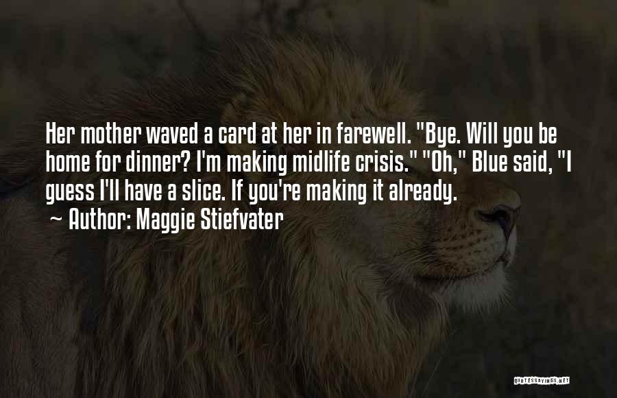Maggie Stiefvater Quotes: Her Mother Waved A Card At Her In Farewell. Bye. Will You Be Home For Dinner? I'm Making Midlife Crisis.
