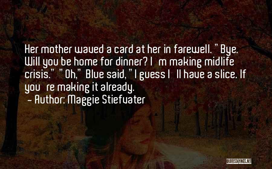 Maggie Stiefvater Quotes: Her Mother Waved A Card At Her In Farewell. Bye. Will You Be Home For Dinner? I'm Making Midlife Crisis.