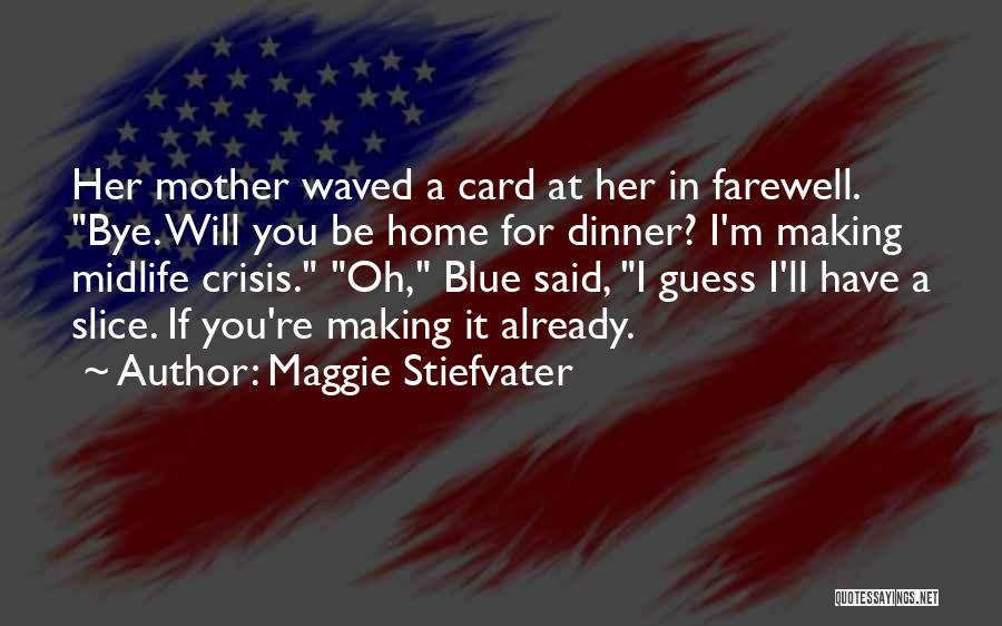 Maggie Stiefvater Quotes: Her Mother Waved A Card At Her In Farewell. Bye. Will You Be Home For Dinner? I'm Making Midlife Crisis.