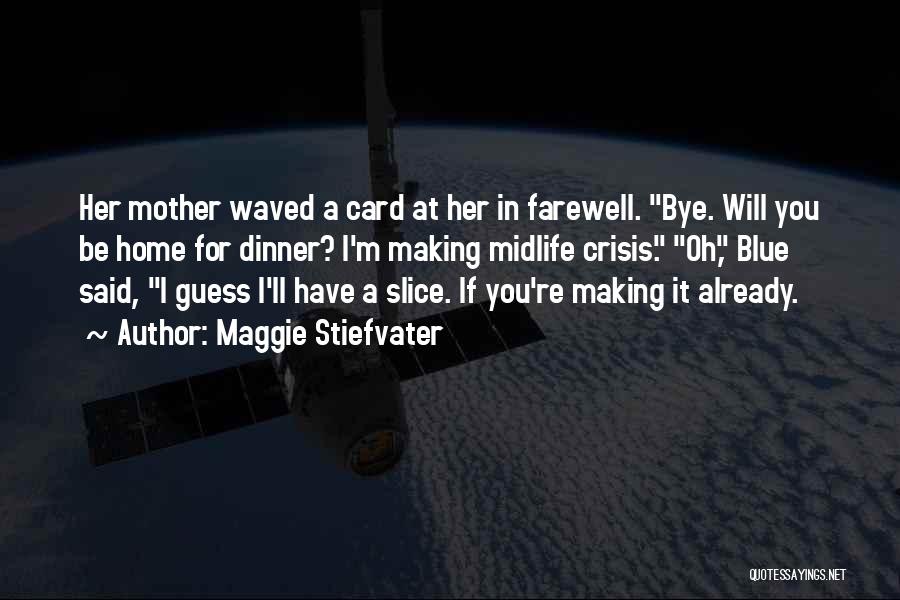 Maggie Stiefvater Quotes: Her Mother Waved A Card At Her In Farewell. Bye. Will You Be Home For Dinner? I'm Making Midlife Crisis.