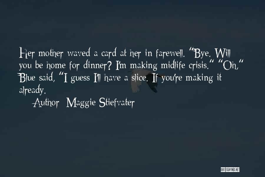 Maggie Stiefvater Quotes: Her Mother Waved A Card At Her In Farewell. Bye. Will You Be Home For Dinner? I'm Making Midlife Crisis.