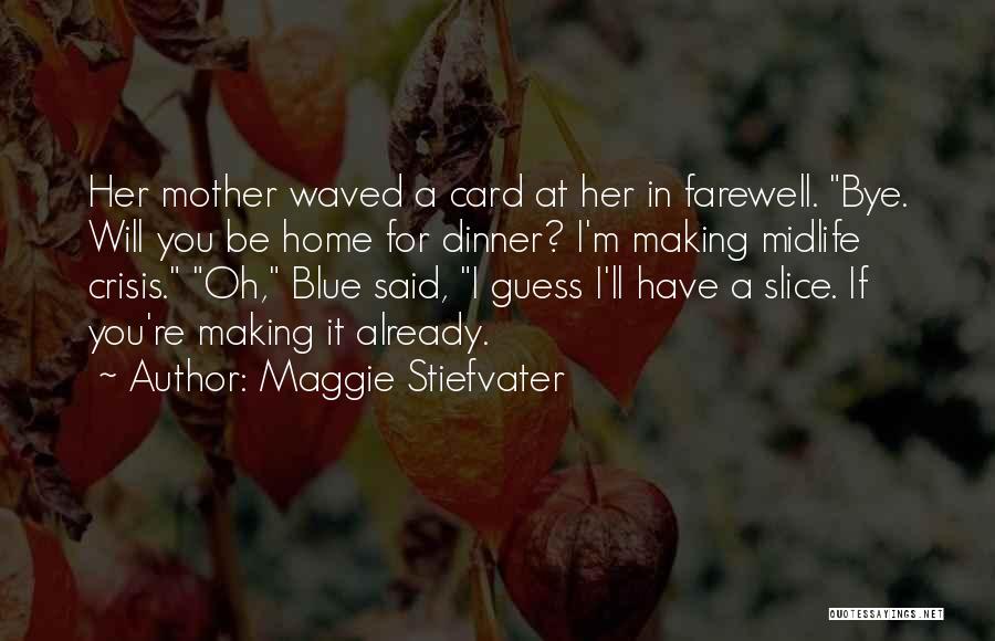 Maggie Stiefvater Quotes: Her Mother Waved A Card At Her In Farewell. Bye. Will You Be Home For Dinner? I'm Making Midlife Crisis.