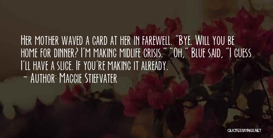 Maggie Stiefvater Quotes: Her Mother Waved A Card At Her In Farewell. Bye. Will You Be Home For Dinner? I'm Making Midlife Crisis.