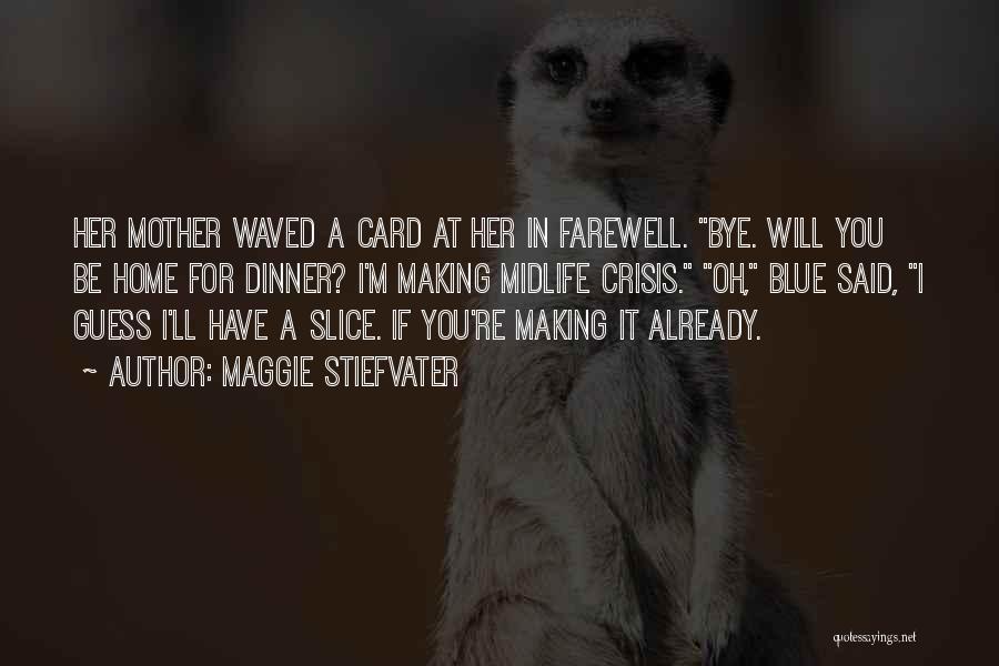 Maggie Stiefvater Quotes: Her Mother Waved A Card At Her In Farewell. Bye. Will You Be Home For Dinner? I'm Making Midlife Crisis.