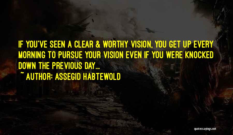 Assegid Habtewold Quotes: If You've Seen A Clear & Worthy Vision, You Get Up Every Morning To Pursue Your Vision Even If You