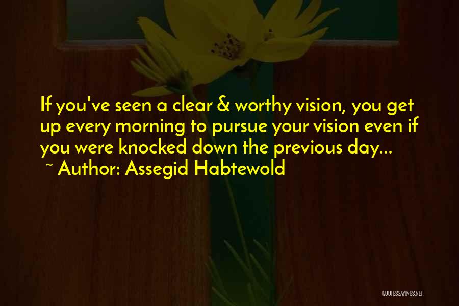 Assegid Habtewold Quotes: If You've Seen A Clear & Worthy Vision, You Get Up Every Morning To Pursue Your Vision Even If You