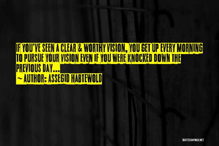 Assegid Habtewold Quotes: If You've Seen A Clear & Worthy Vision, You Get Up Every Morning To Pursue Your Vision Even If You