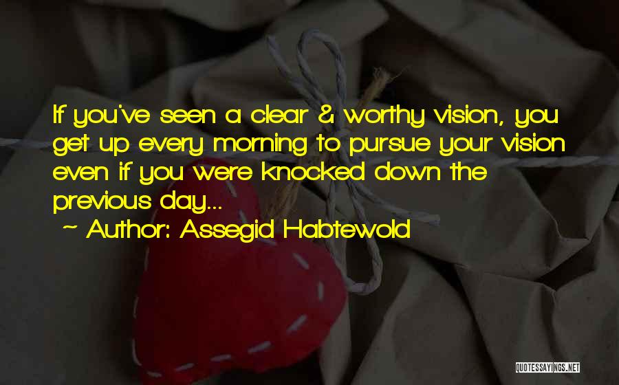 Assegid Habtewold Quotes: If You've Seen A Clear & Worthy Vision, You Get Up Every Morning To Pursue Your Vision Even If You