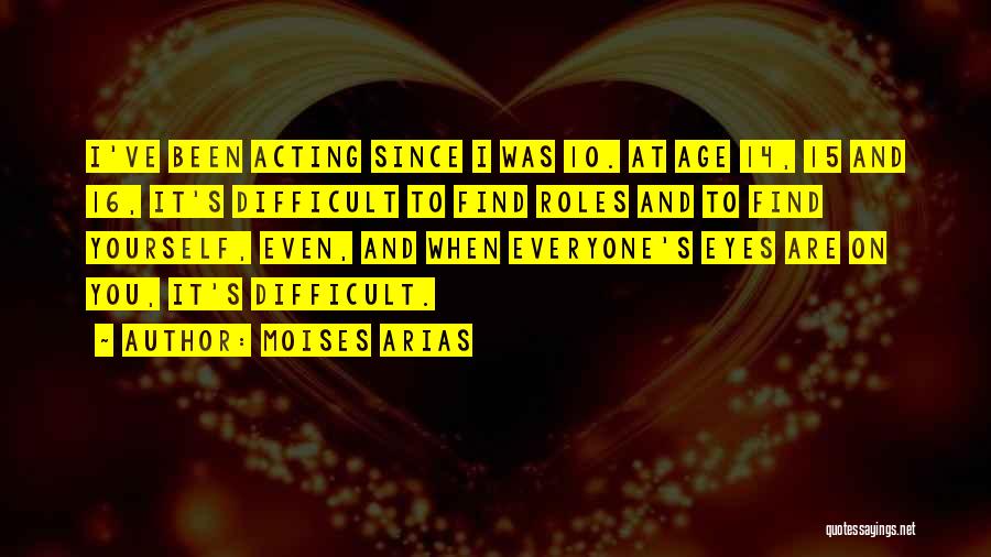 Moises Arias Quotes: I've Been Acting Since I Was 10. At Age 14, 15 And 16, It's Difficult To Find Roles And To