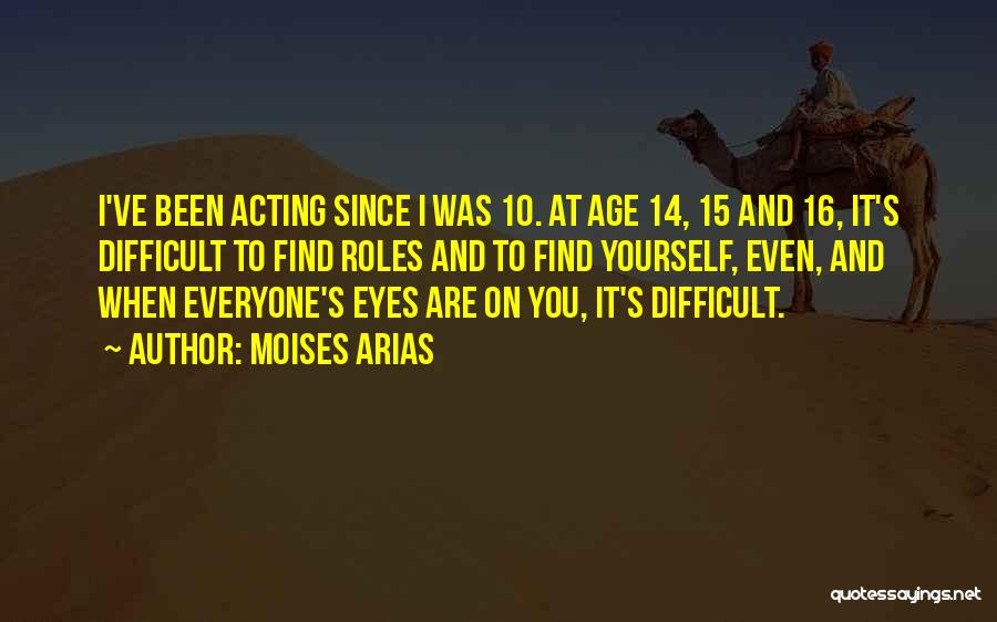 Moises Arias Quotes: I've Been Acting Since I Was 10. At Age 14, 15 And 16, It's Difficult To Find Roles And To