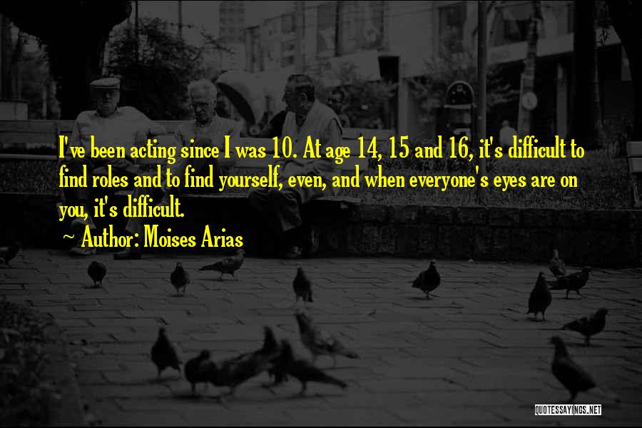 Moises Arias Quotes: I've Been Acting Since I Was 10. At Age 14, 15 And 16, It's Difficult To Find Roles And To
