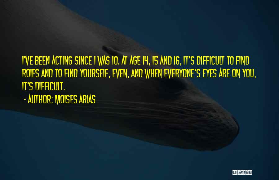 Moises Arias Quotes: I've Been Acting Since I Was 10. At Age 14, 15 And 16, It's Difficult To Find Roles And To
