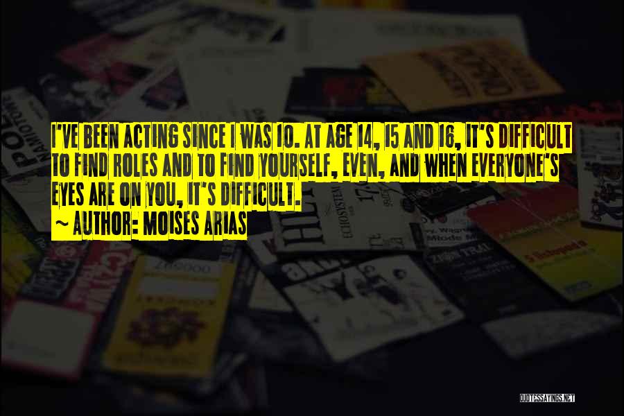 Moises Arias Quotes: I've Been Acting Since I Was 10. At Age 14, 15 And 16, It's Difficult To Find Roles And To