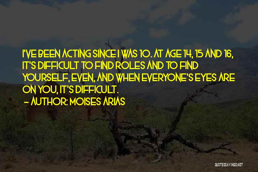 Moises Arias Quotes: I've Been Acting Since I Was 10. At Age 14, 15 And 16, It's Difficult To Find Roles And To