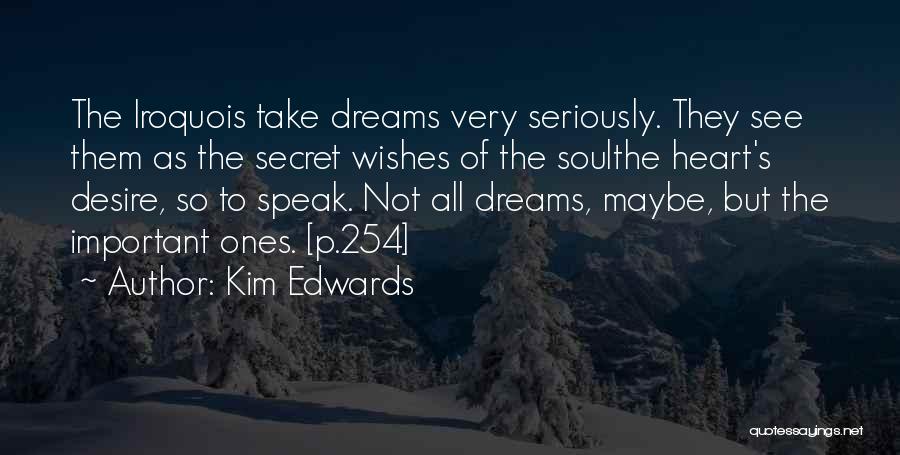 Kim Edwards Quotes: The Iroquois Take Dreams Very Seriously. They See Them As The Secret Wishes Of The Soulthe Heart's Desire, So To
