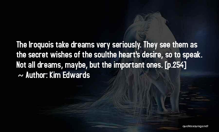 Kim Edwards Quotes: The Iroquois Take Dreams Very Seriously. They See Them As The Secret Wishes Of The Soulthe Heart's Desire, So To